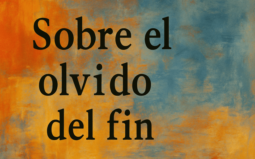 Sobre el olvido del fin